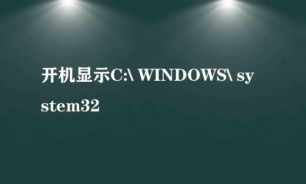 开机显示C:\ WINDOWS\ system32
