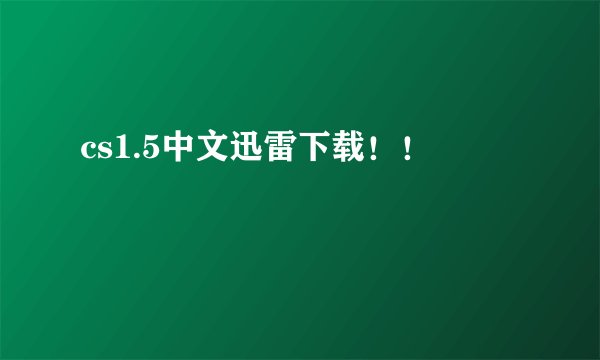 cs1.5中文迅雷下载！！