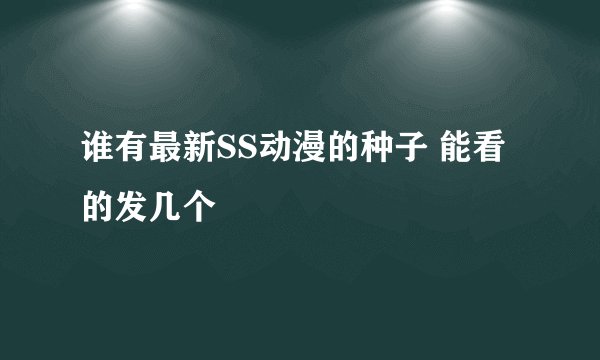 谁有最新SS动漫的种子 能看的发几个
