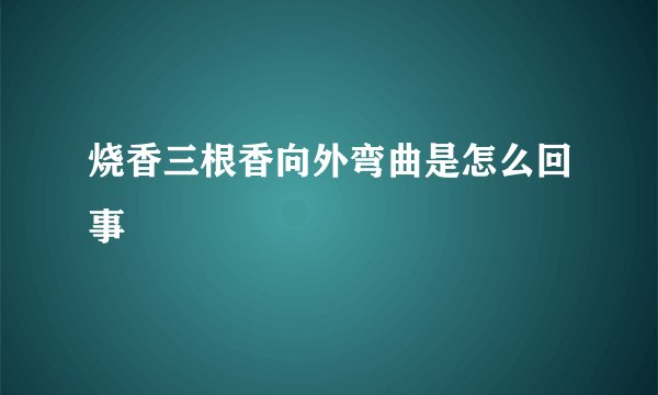 烧香三根香向外弯曲是怎么回事