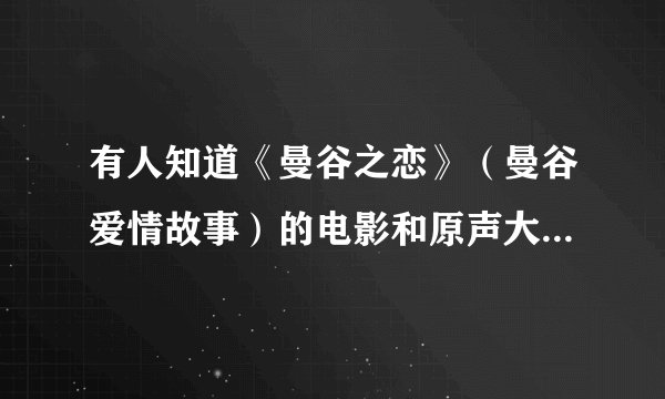 有人知道《曼谷之恋》（曼谷爱情故事）的电影和原声大碟的下载地址吗？谢谢