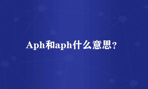 Aph和aph什么意思？
