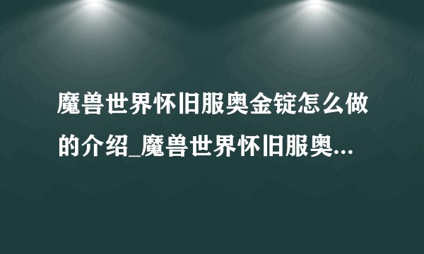 魔兽世界怀旧服奥金锭怎么做的介绍_魔兽世界怀旧服奥金锭怎么做的是什么
