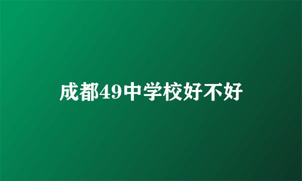成都49中学校好不好