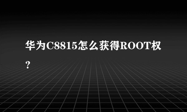 华为C8815怎么获得ROOT权？