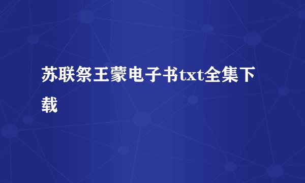 苏联祭王蒙电子书txt全集下载