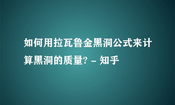 如何用拉瓦鲁金黑洞公式来计算黑洞的质量? - 知乎