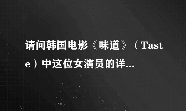 请问韩国电影《味道》（Taste）中这位女演员的详细资料（见图片）！不胜感激！