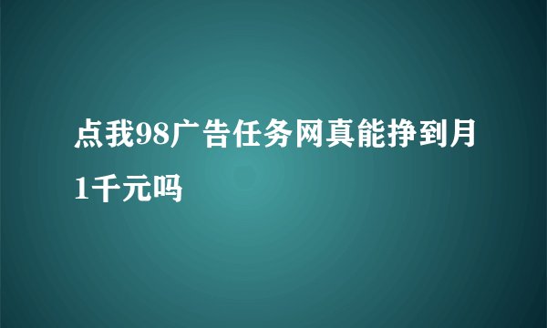 点我98广告任务网真能挣到月1千元吗