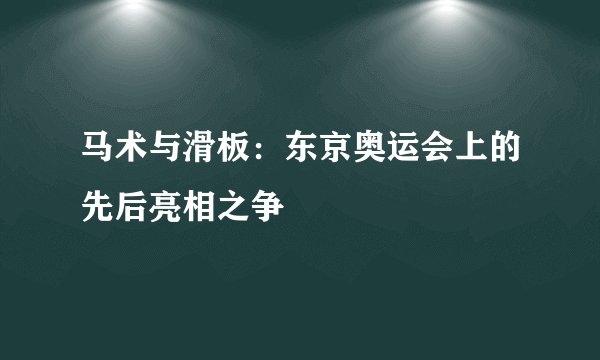 马术与滑板：东京奥运会上的先后亮相之争