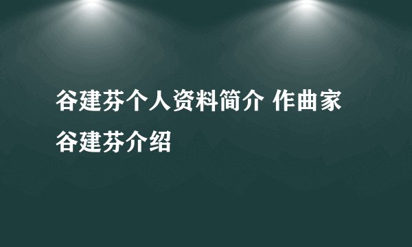 谷建芬个人资料简介 作曲家谷建芬介绍