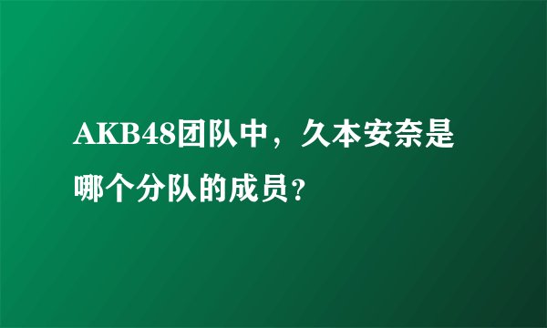 AKB48团队中，久本安奈是哪个分队的成员？