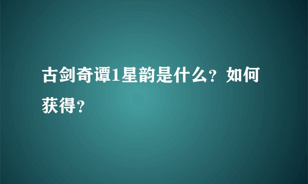 古剑奇谭1星韵是什么？如何获得？