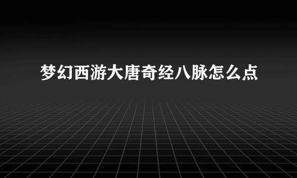 梦幻西游大唐奇经八脉怎么点