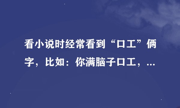 看小说时经常看到“口工”俩字，比如：你满脑子口工，“口工”是什么意思
