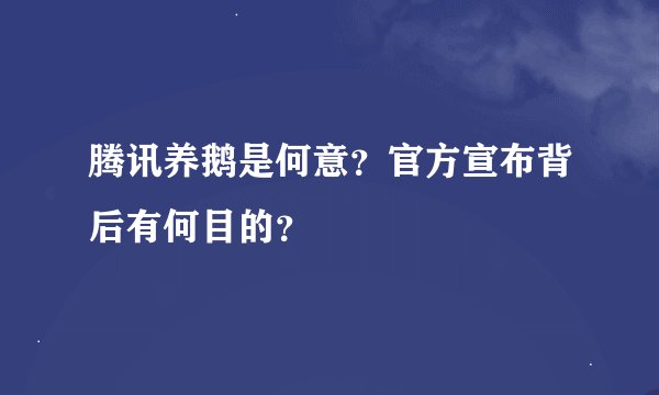 腾讯养鹅是何意？官方宣布背后有何目的？