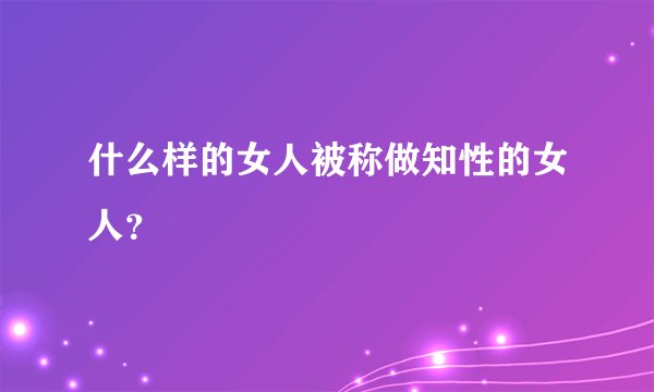 什么样的女人被称做知性的女人？