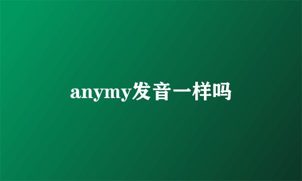 anymy发音一样吗