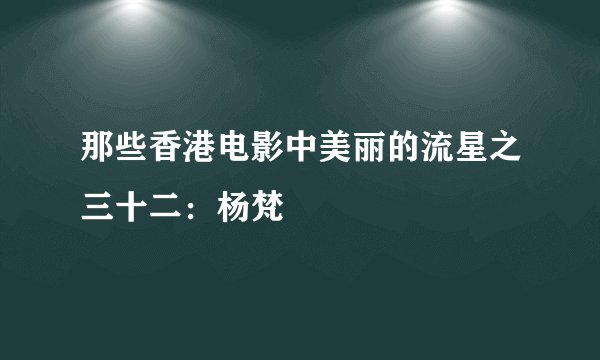那些香港电影中美丽的流星之三十二：杨梵