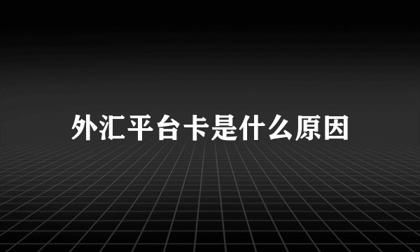 外汇平台卡是什么原因