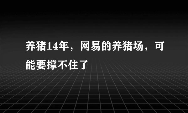 养猪14年，网易的养猪场，可能要撑不住了