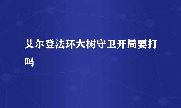 艾尔登法环大树守卫开局要打吗