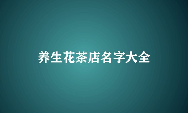 养生花茶店名字大全