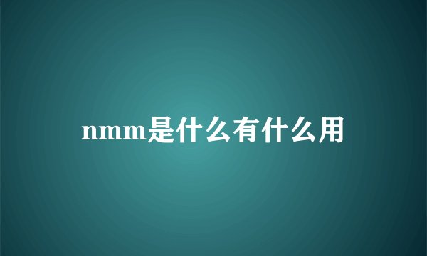 nmm是什么有什么用