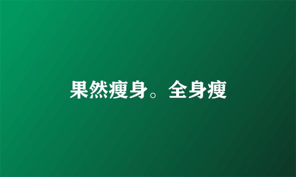 果然瘦身。全身瘦