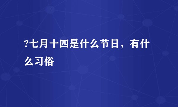 ?七月十四是什么节日，有什么习俗
