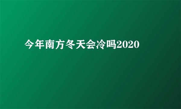 今年南方冬天会冷吗2020