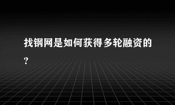 找钢网是如何获得多轮融资的？