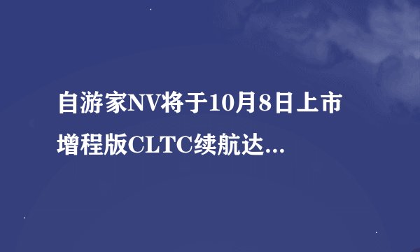 自游家NV将于10月8日上市 增程版CLTC续航达1257km