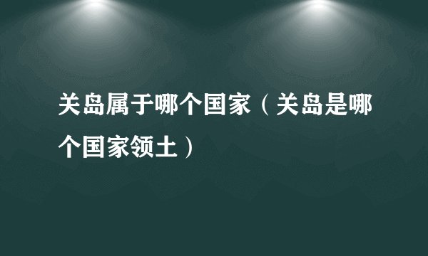 关岛属于哪个国家（关岛是哪个国家领土）