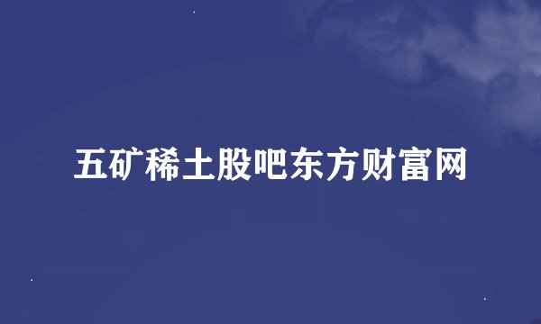 五矿稀土股吧东方财富网