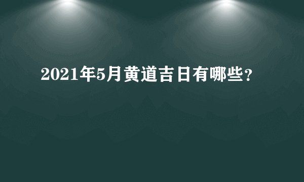 2021年5月黄道吉日有哪些？