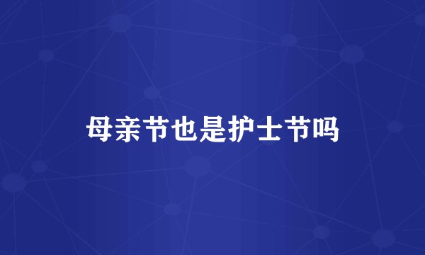 母亲节也是护士节吗