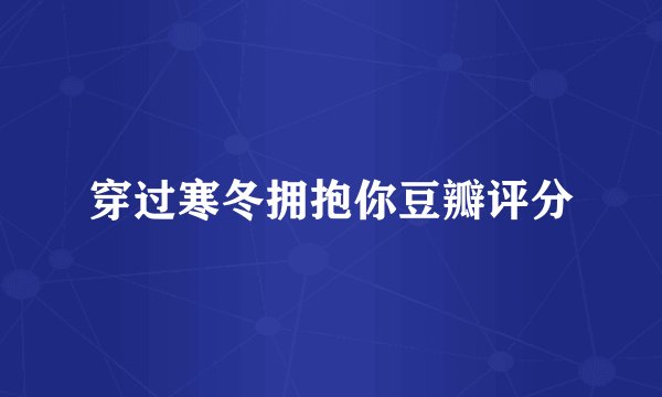 穿过寒冬拥抱你豆瓣评分