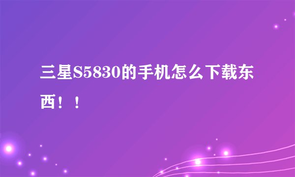 三星S5830的手机怎么下载东西！！