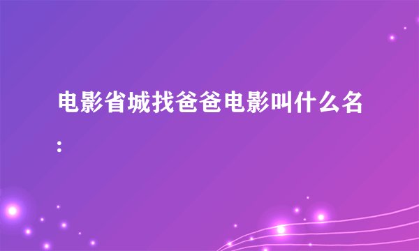 电影省城找爸爸电影叫什么名: