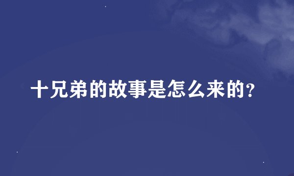 十兄弟的故事是怎么来的？