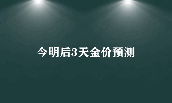 今明后3天金价预测