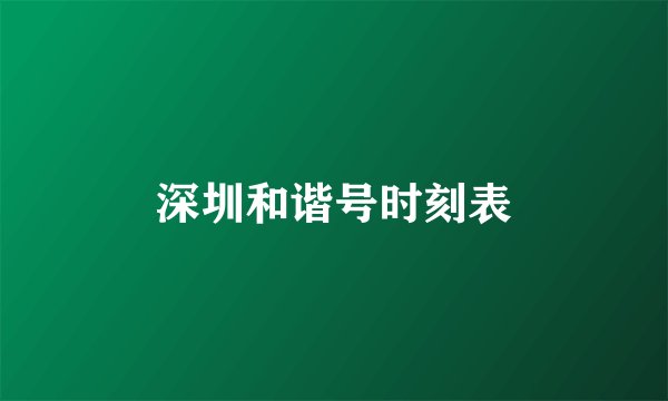 深圳和谐号时刻表