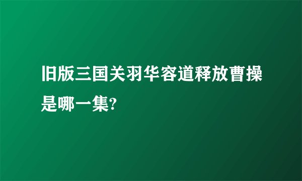 旧版三国关羽华容道释放曹操是哪一集?