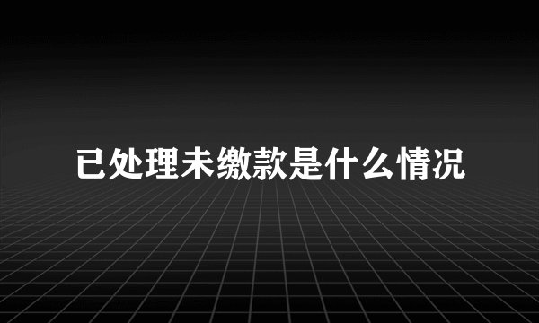 已处理未缴款是什么情况