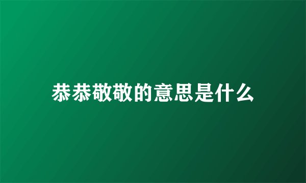 恭恭敬敬的意思是什么