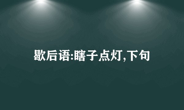 歇后语:瞎子点灯,下句