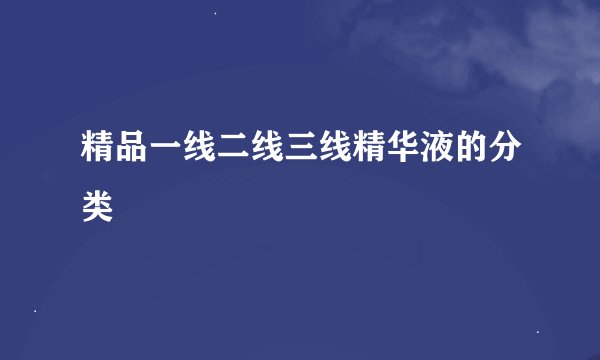 精品一线二线三线精华液的分类