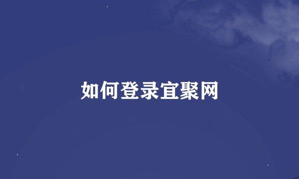 如何登录宜聚网