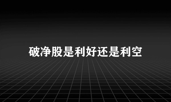 破净股是利好还是利空